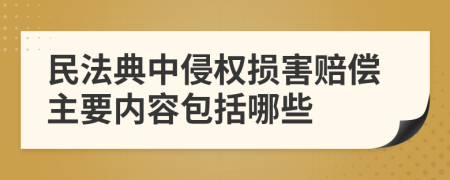 民法典中侵权损害赔偿主要内容包括哪些