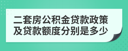 二套房公积金贷款政策及贷款额度分别是多少