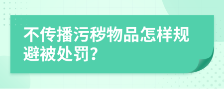 不传播污秽物品怎样规避被处罚？