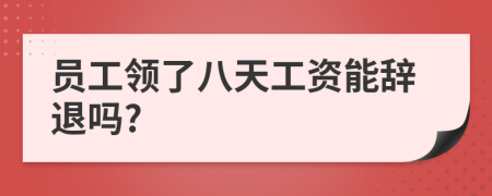 员工领了八天工资能辞退吗?