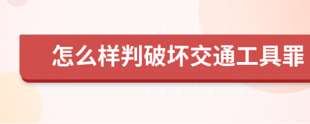 怎么样判破坏交通工具罪