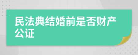 民法典结婚前是否财产公证