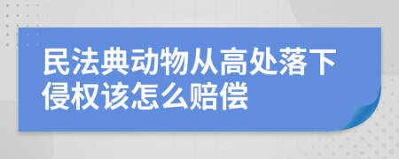 民法典动物从高处落下侵权该怎么赔偿