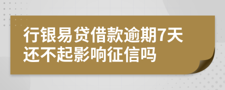 行银易贷借款逾期7天还不起影响征信吗