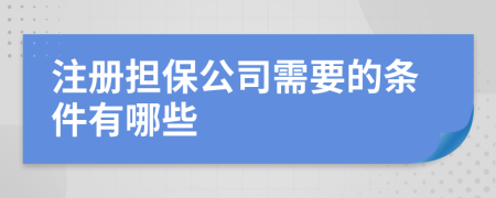 注册担保公司需要的条件有哪些