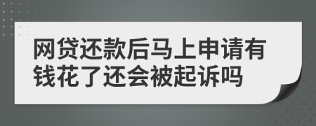 网贷还款后马上申请有钱花了还会被起诉吗