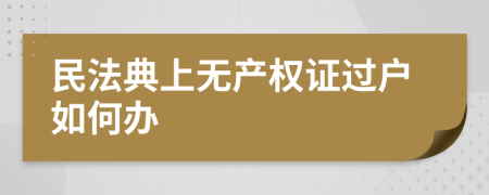 民法典上无产权证过户如何办