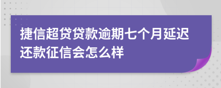 捷信超贷贷款逾期七个月延迟还款征信会怎么样