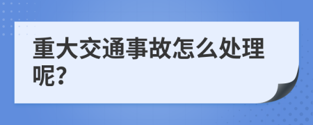 重大交通事故怎么处理呢？