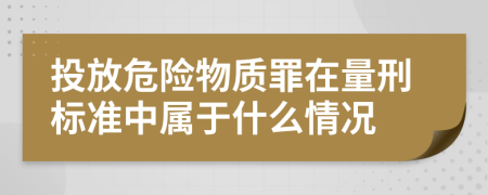 投放危险物质罪在量刑标准中属于什么情况