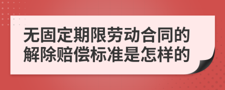 无固定期限劳动合同的解除赔偿标准是怎样的