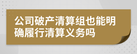 公司破产清算组也能明确履行清算义务吗