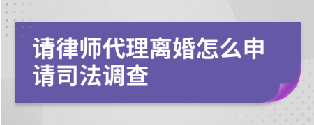 请律师代理离婚怎么申请司法调查