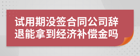 试用期没签合同公司辞退能拿到经济补偿金吗