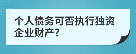 个人债务可否执行独资企业财产?