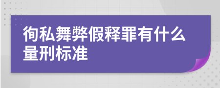 徇私舞弊假释罪有什么量刑标准