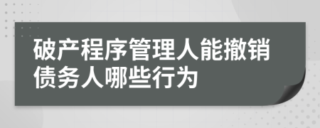 破产程序管理人能撤销债务人哪些行为