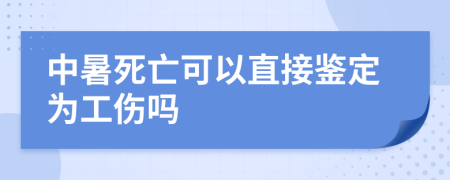 中暑死亡可以直接鉴定为工伤吗