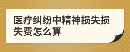 医疗纠纷中精神损失损失费怎么算