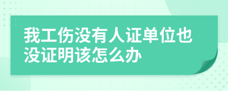 我工伤没有人证单位也没证明该怎么办