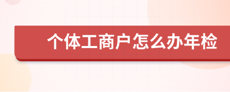 个体工商户怎么办年检