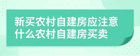 新买农村自建房应注意什么农村自建房买卖