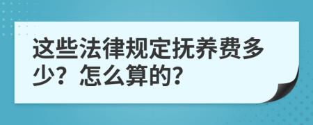 这些法律规定抚养费多少？怎么算的？
