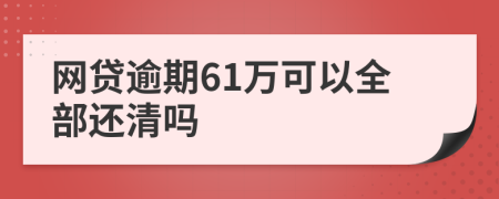 网贷逾期61万可以全部还清吗