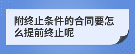 附终止条件的合同要怎么提前终止呢