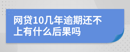 网贷10几年逾期还不上有什么后果吗