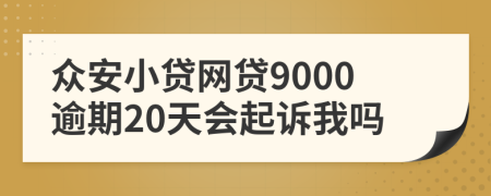 众安小贷网贷9000逾期20天会起诉我吗