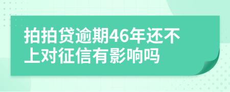 拍拍贷逾期46年还不上对征信有影响吗