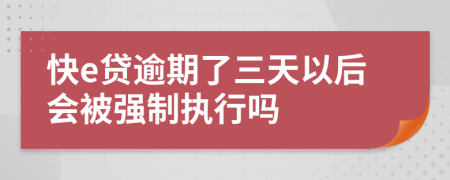 快e贷逾期了三天以后会被强制执行吗