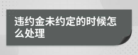 违约金未约定的时候怎么处理