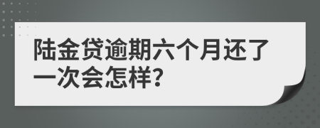 陆金贷逾期六个月还了一次会怎样？