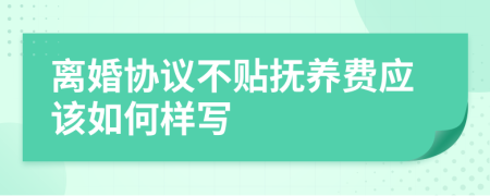 离婚协议不贴抚养费应该如何样写