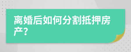 离婚后如何分割抵押房产？