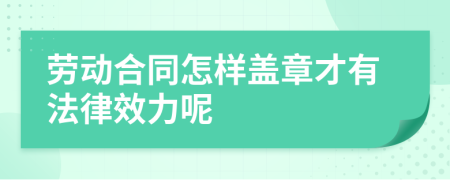 劳动合同怎样盖章才有法律效力呢