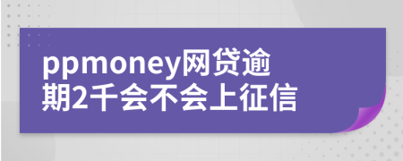 ppmoney网贷逾期2千会不会上征信