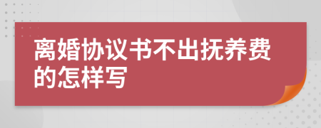 离婚协议书不出抚养费的怎样写