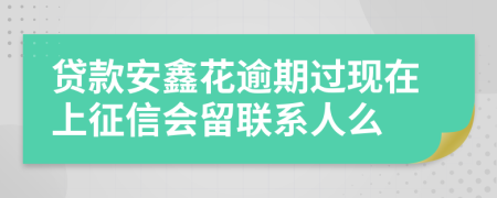 贷款安鑫花逾期过现在上征信会留联系人么