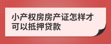 小产权房房产证怎样才可以抵押贷款