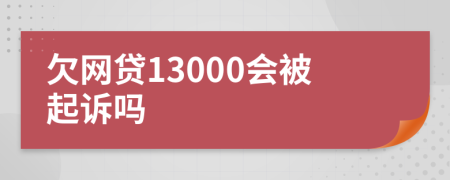 欠网贷13000会被起诉吗