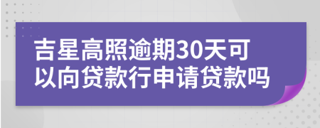 吉星高照逾期30天可以向贷款行申请贷款吗