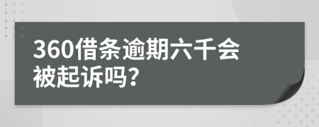 360借条逾期六千会被起诉吗？