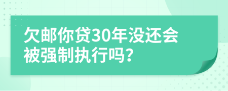 欠邮你贷30年没还会被强制执行吗？