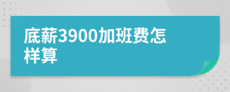 底薪3900加班费怎样算