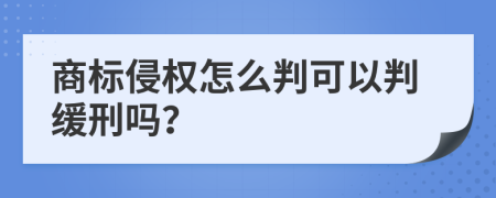 商标侵权怎么判可以判缓刑吗？