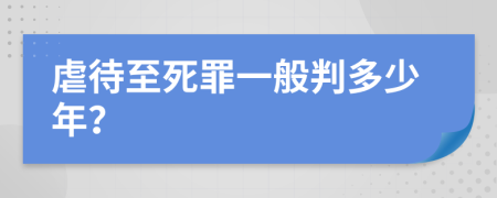 虐待至死罪一般判多少年？