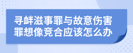 寻衅滋事罪与故意伤害罪想像竞合应该怎么办